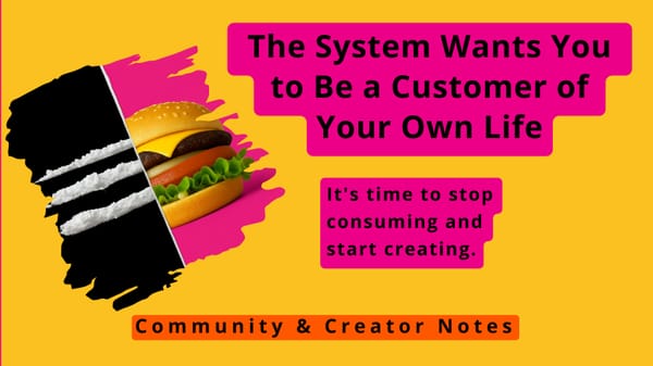 The System Wants You to Be a Customer of Your Own Life